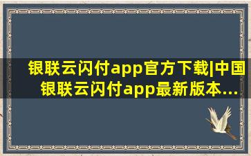 银联云闪付app官方下载|中国银联云闪付app最新版本...